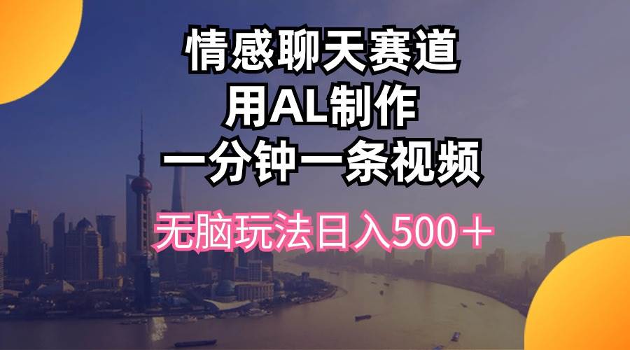 情感聊天赛道用al制作一分钟一条视频无脑玩法日入500＋-俗人博客网