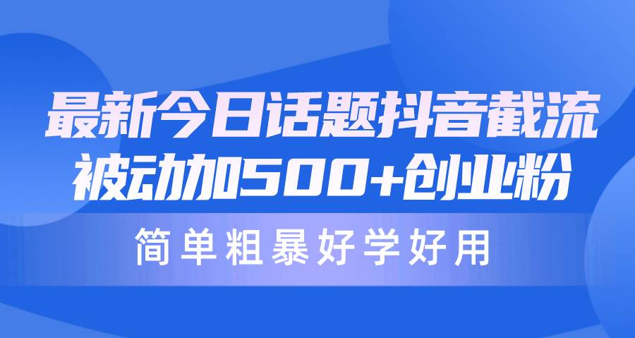 最新今日话题抖音截流，每天被动加500+创业粉，简单粗暴好学好用-俗人博客网