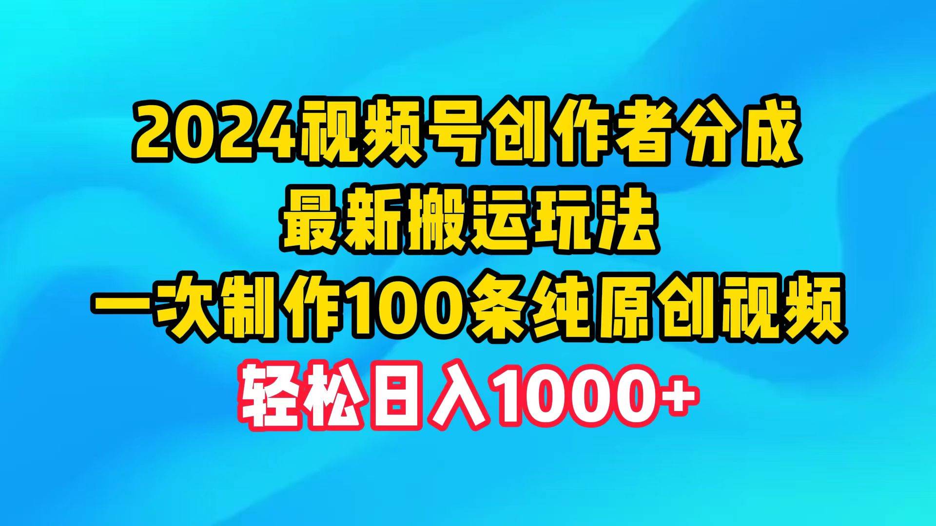 2024视频号创作者分成，最新搬运玩法，一次制作100条纯原创视频，日入1000+-俗人博客网