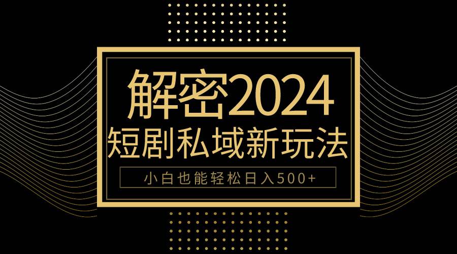 10分钟教会你2024玩转短剧私域变现，小白也能轻松日入500+-俗人博客网