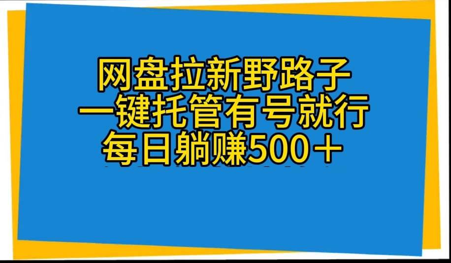 网盘拉新野路子，一键托管有号就行，全自动代发视频，每日躺赚500＋-俗人博客网