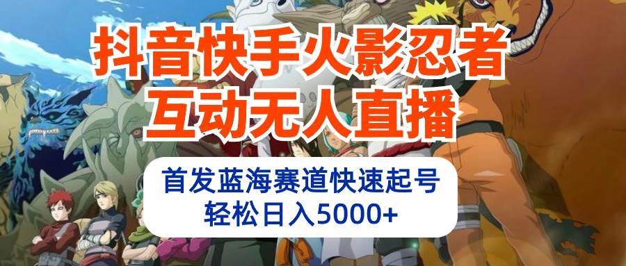 抖音快手火影忍者互动无人直播 蓝海赛道快速起号 日入5000+教程+软件+素材-俗人博客网