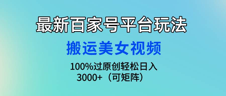 最新百家号平台玩法，搬运美女视频100%过原创大揭秘，轻松日入3000+（可...-俗人博客网