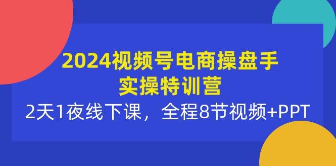 2024视频号电商操盘手实操特训营：2天1夜线下课，全程8节视频+PPT-俗人博客网