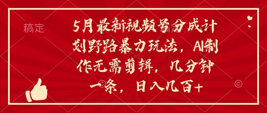 5月最新视频号分成计划野路暴力玩法，ai制作，无需剪辑。几分钟一条，…-俗人博客网