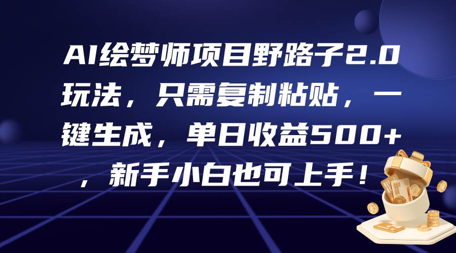 AI绘梦师项目野路子2.0玩法，只需复制粘贴，一键生成，单日收益500+，新…-俗人博客网