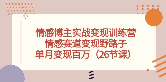 情感博主实战变现训练营，情感赛道变现野路子，单月变现百万（26节课）-俗人博客网