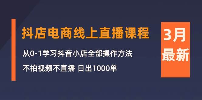 3月抖店电商线上直播课程：从0-1学习抖音小店，不拍视频不直播 日出1000单-俗人博客网