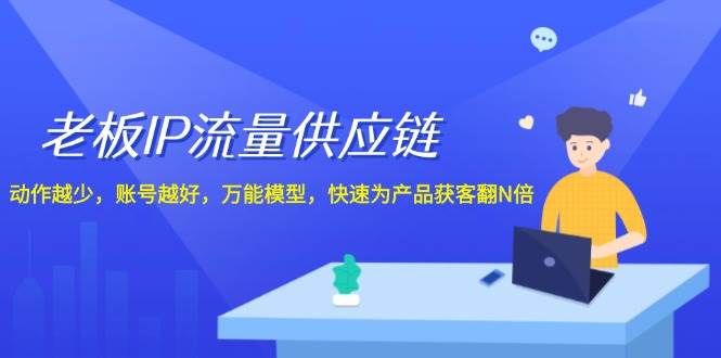 老板 IP流量 供应链，动作越少，账号越好，万能模型，快速为产品获客翻N倍-俗人博客网