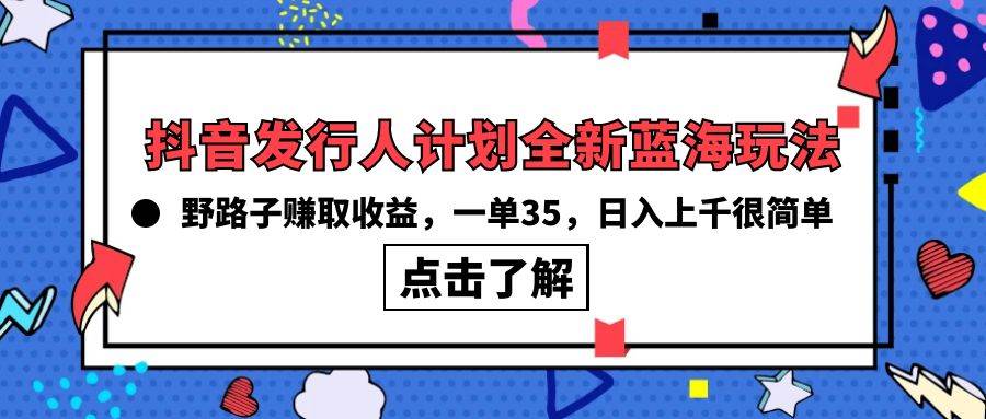 抖音发行人计划全新蓝海玩法，野路子赚取收益，一单35，日入上千很简单!-俗人博客网