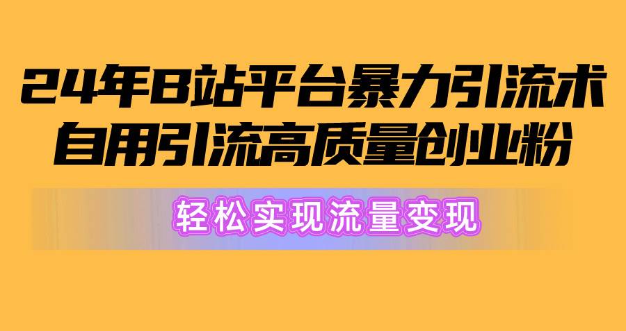 2024年B站平台暴力引流术，自用引流高质量创业粉，轻松实现流量变现！-俗人博客网