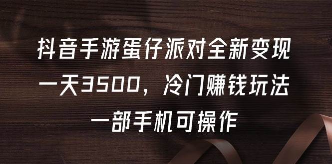 抖音手游蛋仔派对全新变现，一天3500，冷门赚钱玩法，一部手机可操作-俗人博客网