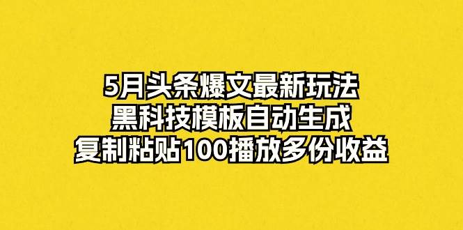 5月头条爆文最新玩法，黑科技模板自动生成，复制粘贴100播放多份收益-俗人博客网