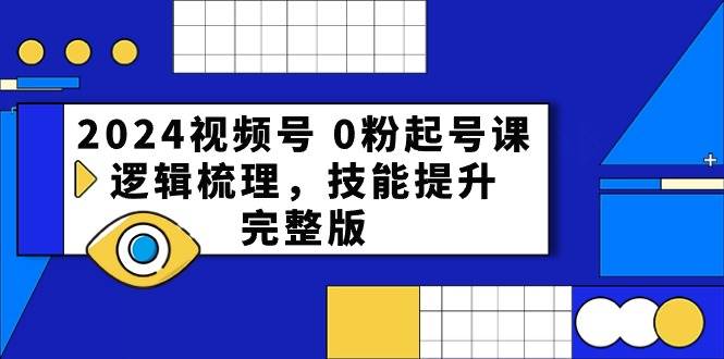 2024视频号 0粉起号课，逻辑梳理，技能提升，完整版-俗人博客网