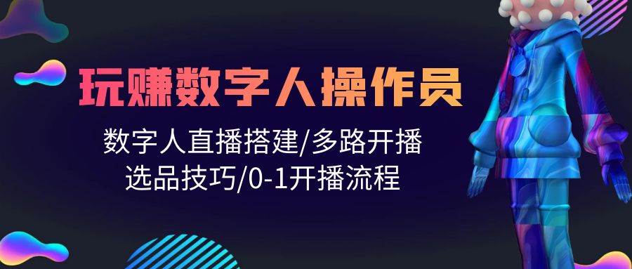 人人都能玩赚数字人操作员 数字人直播搭建/多路开播/选品技巧/0-1开播流程-俗人博客网