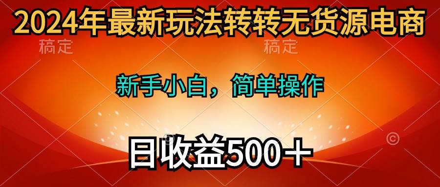 2024年最新玩法转转无货源电商，新手小白 简单操作，长期稳定 日收入500＋-俗人博客网