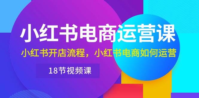 小红书·电商运营课：小红书开店流程，小红书电商如何运营（18节视频课）-俗人博客网