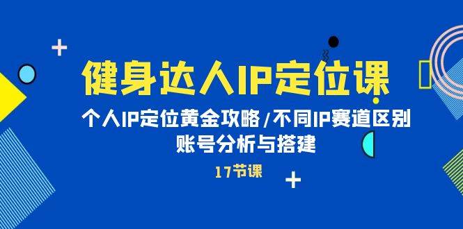 健身达人IP定位课：个人IP定位黄金攻略/不同IP赛道区别/账号分析与搭建-俗人博客网