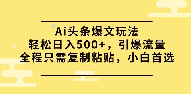 Ai头条爆文玩法，轻松日入500+，引爆流量全程只需复制粘贴，小白首选-俗人博客网