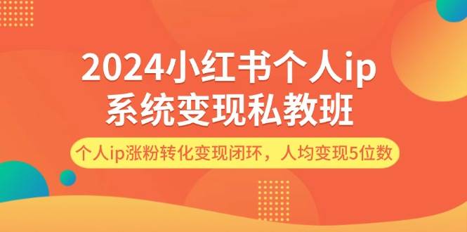 2024小红书个人ip系统变现私教班，个人ip涨粉转化变现闭环，人均变现5位数-俗人博客网