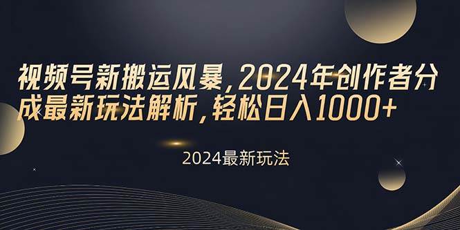 视频号新搬运风暴，2024年创作者分成最新玩法解析，轻松日入1000+-俗人博客网