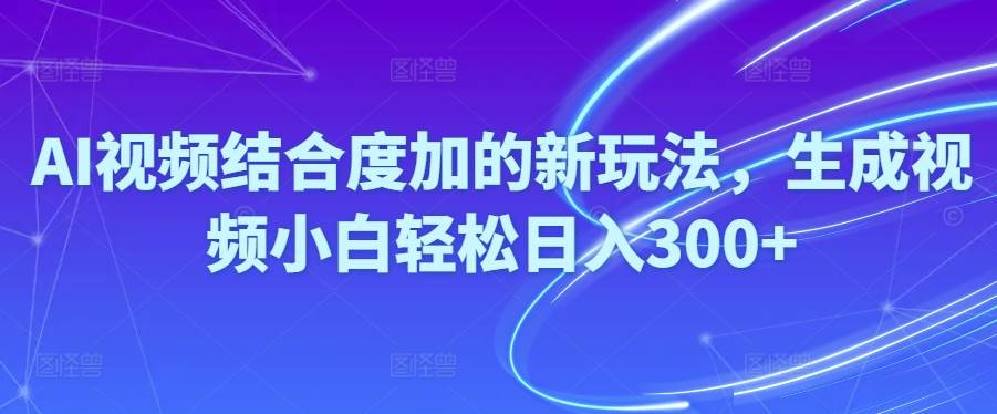 Ai视频结合度加的新玩法,生成视频小白轻松日入300+-俗人博客网