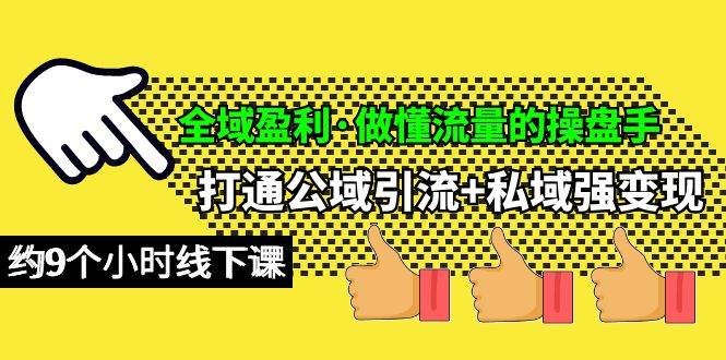 全域盈利·做懂流量的操盘手，打通公域引流+私域强变现，约9个小时线下课-俗人博客网