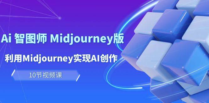 玩赚Ai 智图师 Midjourney版：利用Midjourney实现AI创作及变现（10节课）-俗人博客网