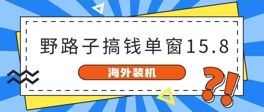 海外装机，野路子搞钱，单窗口15.8，已变现10000+-俗人博客网