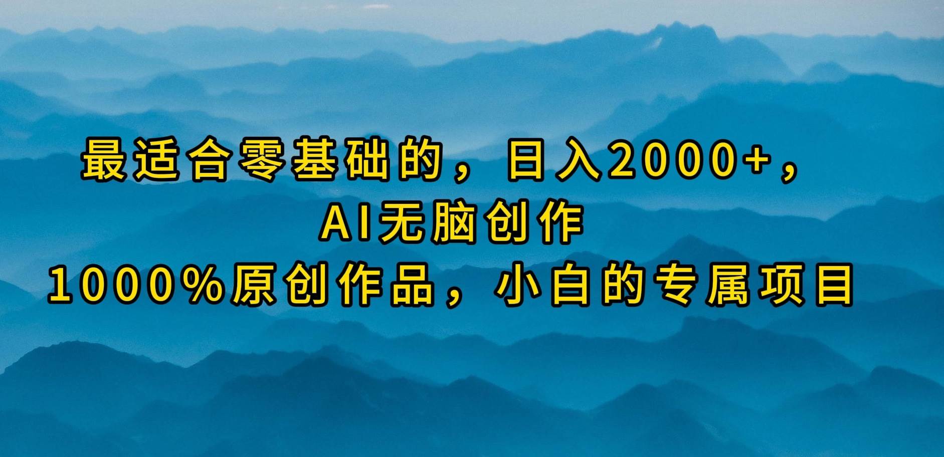 最适合零基础的，日入2000+，AI无脑创作，100%原创作品，小白的专属项目-俗人博客网