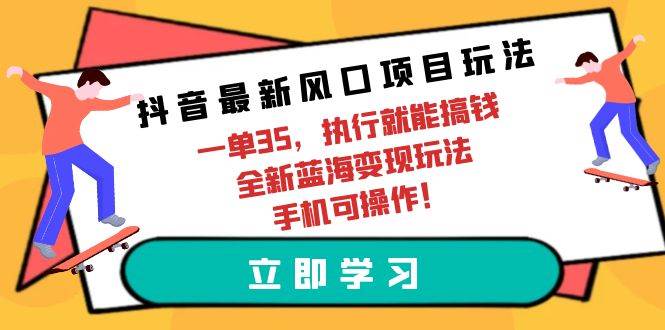 抖音最新风口项目玩法，一单35，执行就能搞钱 全新蓝海变现玩法 手机可操作-俗人博客网