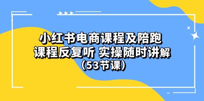 小红书电商课程陪跑课 课程反复听 实操随时讲解 （53节课）-俗人博客网