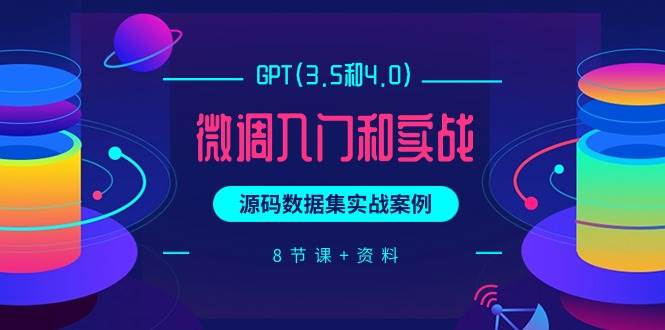 GPT(3.5和4.0)微调入门和实战，源码数据集实战案例（8节课+资料）-俗人博客网