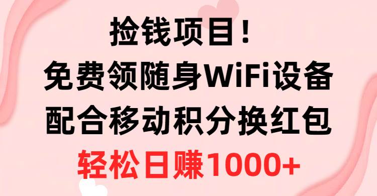 捡钱项目！免费领随身WiFi设备+移动积分换红包，有手就行，轻松日赚1000+-俗人博客网