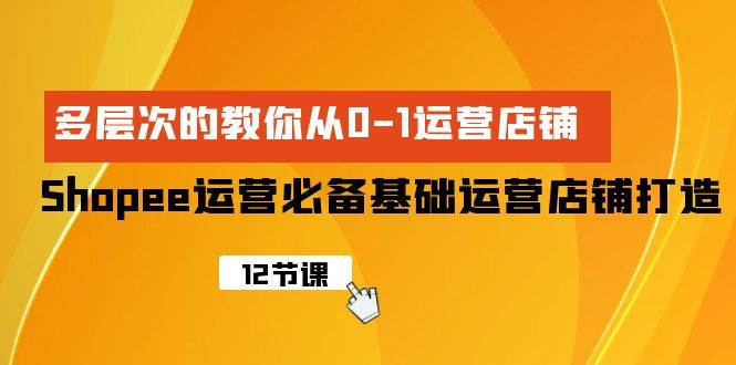 Shopee-运营必备基础运营店铺打造，多层次的教你从0-1运营店铺-俗人博客网