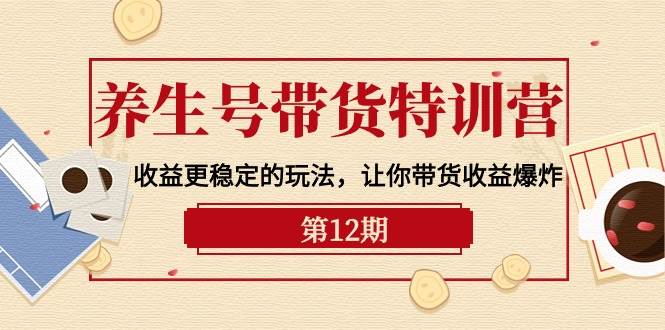 养生号带货特训营【12期】收益更稳定的玩法，让你带货收益爆炸-9节直播课-俗人博客网