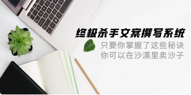 终极 杀手文案-撰写系统 只要你掌握了这些秘诀 你可以在沙漠里卖沙子-42节-俗人博客网