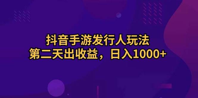 抖音手游发行人玩法，第二天出收益，日入1000+-俗人博客网