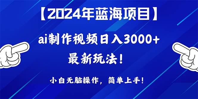 2024年蓝海项目，通过ai制作视频日入3000+，小白无脑操作，简单上手！-俗人博客网