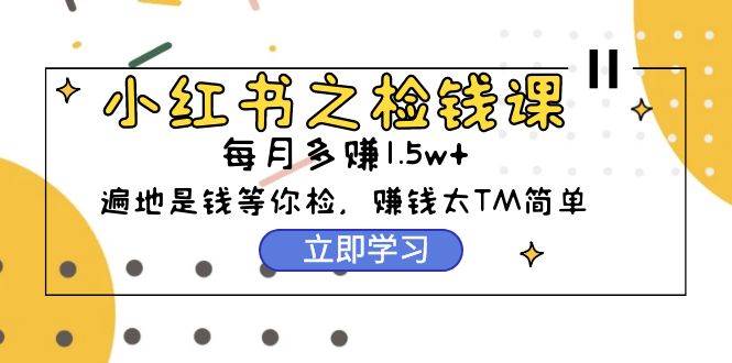 小红书之检钱课：从0开始实测每月多赚1.5w起步，赚钱真的太简单了（98节）-俗人博客网