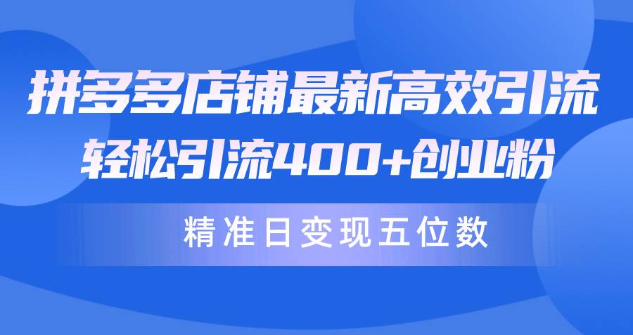 拼多多店铺最新高效引流术，轻松引流400+创业粉，精准日变现五位数！-俗人博客网