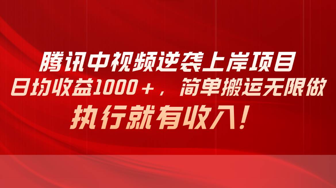 腾讯中视频项目，日均收益1000+，简单搬运无限做，执行就有收入-俗人博客网