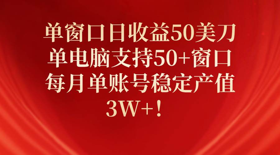 单窗口日收益50美刀，单电脑支持50+窗口，每月单账号稳定产值3W+！-俗人博客网